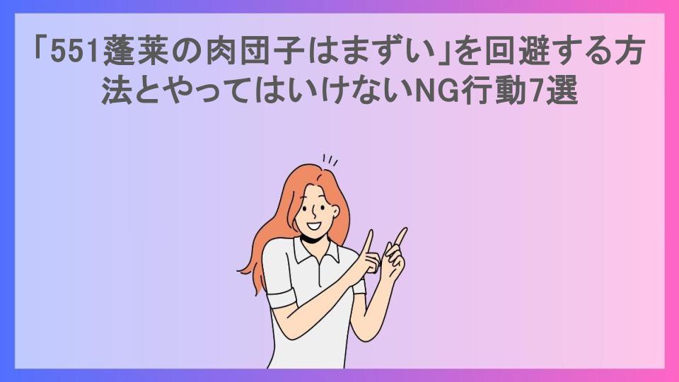 「551蓬莱の肉団子はまずい」を回避する方法とやってはいけないNG行動7選